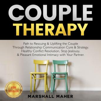 COUPLE THERAPY: Path to Rescuing & Uplifting the Couple Through Relationship Communication Cure & Strategy. Healthy Conflict Resolution, Stop Jealousy, & Pleasant Emotional Intimacy with Your Partner. NEW VERSION