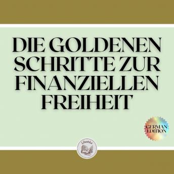 [German] - DIE GOLDENEN SCHRITTE ZUR FINANZIELLEN FREIHEIT