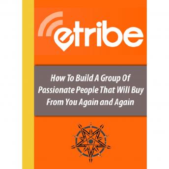 ETribe Social Media Marketing - Build an online eTribe that will buy from you again and again: How to Build a Group of Passionate Followers Who Purchase Online