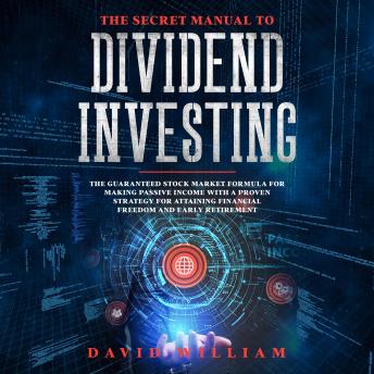 Download Secret Manual To  Dividend Investing: The Guaranteed Stock Market Formula For Making Passive Income With A Proven Strategy For Attaining Financial Freedom And Early Retirement by David William