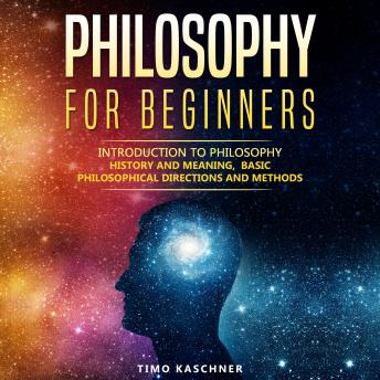 Download Philosophy for Beginners: Introduction to philosophy - history and meaning, basic philosophical directions and methods by Timo Kaschner