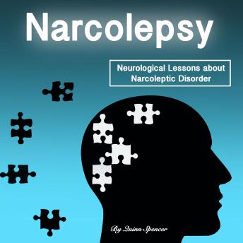 Narcolepsy: Neurological Lessons about Narcoleptic Disorder (Solutions, Prevention Methods, and Treatments), Quinn Spencer