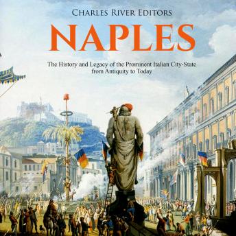 Naples: The History and Legacy of the Prominent Italian City-State from Antiquity to Today, Audio book by Charles River Editors 