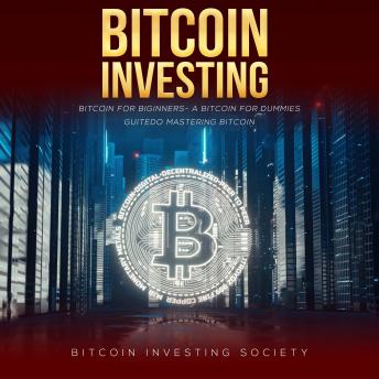 Bitcoin Investing: Bitcoin for Beginners - a Bitcoin Guide to Mastering Bitcoin