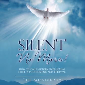 Silent No More!: How to Gain Victory Over Sexual Abuse, Abandonment, and Betrayal