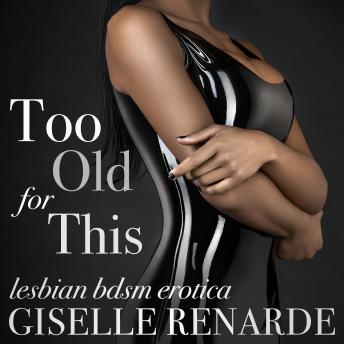 Too Old For This: Lesbian BDSM Erotica, Audio book by Giselle Renarde