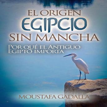 Download El Origen Egipcio Sin Mancha: Por qué el Antiguo Egipto importa by Moustafa Gadalla