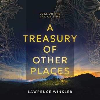 A Treasury of Other Places: Loci on the Arc of Time