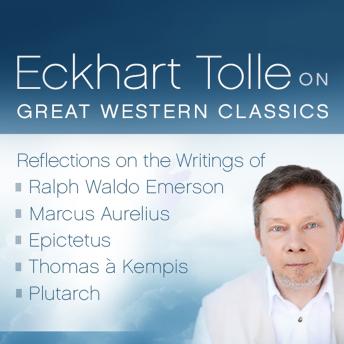 Eckhart Tolle on Great Western Classics: Reflections on the Writings of Ralph Waldo Emerson, Marcus Aurelius, Epictetus, Thomas a Kempis, and Plutarch