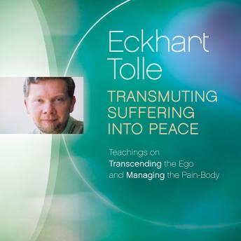 Transmuting Suffering into Peace: Teachings on Transcending the Ego and Managing the Pain-Body