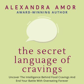 The Secret Language of Cravings: Uncover The Intelligence Behind Food Cravings And End Your Battle With Overeating Forever