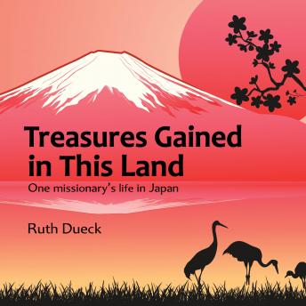 Treasures Gained in This Land: One missionary's life in Japan