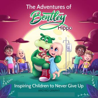 The Adventures of Bentley Hippo: Inspiring Children to Never Give Up