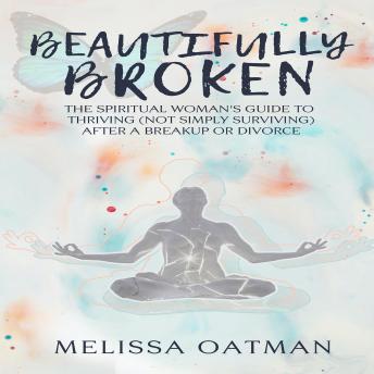 Beautifully Broken: The Spiritual Woman's Guide to Thriving (not Simply Surviving) After a Breakup or Divorce