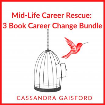 Mid-Life Career Rescue: Career Change 3 Book Bundle: How to Confidently Change Careers, and Start Living a Life you Love, Before It’s Too Late​, Cassandra Gaisford