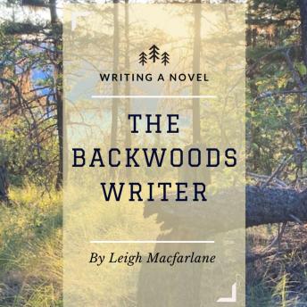 Backwoods Writer Writing a Novel: n/a - Leigh Macfarlane