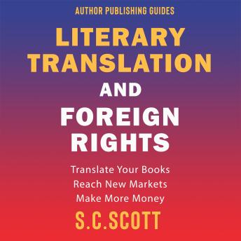 Literary Translation and Foreign Rights: Find Translators, Enter New Markets, and Make More Money With Literary Translations: Translate Your Books