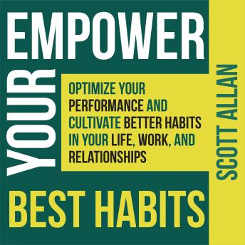 Empower Your Best Habits: Optimize Your Performance and Cultivate Better Habits in Your Life, Work, and Relationships