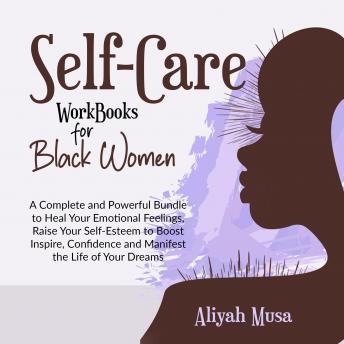 SELF-CARE WORK BOOKS FOR BLACK WOMEN: A Complete and Powerful Bundle to Heal Your Emotional Feelings, Raise Your Self-Esteem to Boost Inspire, Confidence and Manifest the Life of Your Dreams