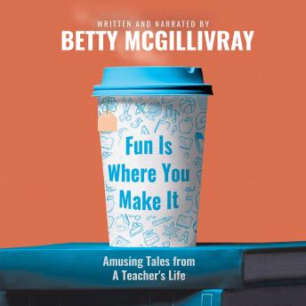 Fun Is Where You Make It: Amusing Tales From A Teacher’s Life