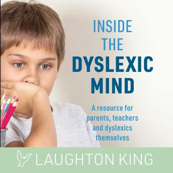 Inside the Dyslexic Mind: A resource for parents, teachers and dyslexics themselves