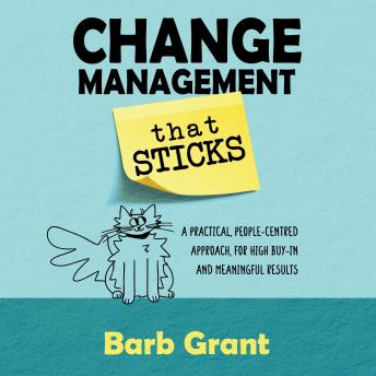 Download Change Management that Sticks: A Practical, People-centred Approach, for High Buy-in, and Meaningful Results by Barb Grant