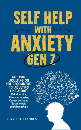 Self help with Anxiety - Gen Z: Go from ‘Adulting do not recommend’ to ‘Adulting like a pro’: Relationships, Financial worries, Career decisions, Social media and friendships