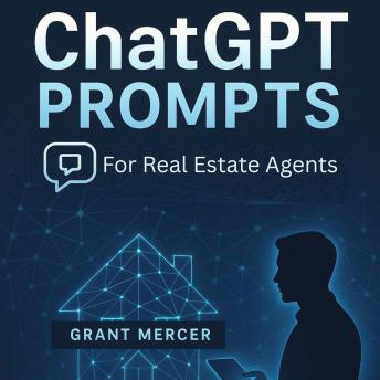 ChatGPT Prompts for Real Estate Agents: Sell Smarter, Save Time, and Automate Your Real Estate Business with AI