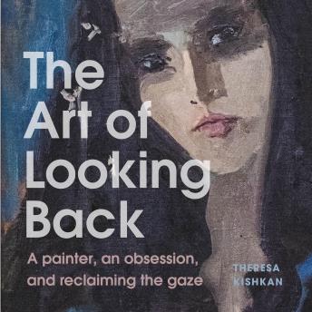 The Art of Looking Back: A Painter, an Obsession, and Reclaiming the Gaze