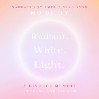 Radiant.White.Light.: A Divorce Memoir in Poems and Stories