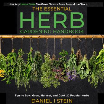 Download Essential Herb Gardening Handbook: How Any Home Cook Can Grow Flavors from Around the World - Tips to Sow, Grow, Harvest, and Cook 20 Popular Herbs by Daniel I Stein