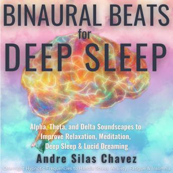 BINAURAL BEATS FOR DEEP SLEEP: Alpha, Theta, and Delta Soundscapes to Improve Relaxation, Meditation, Deep Sleep & Lucid Dreaming Overnight Hypnotic Frequencies to Handle Stress, Anxiety, Fatigue & Insomnia