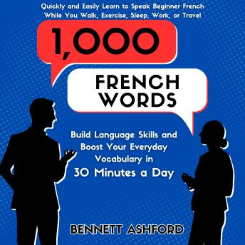 [French] - 1000 French Words: Build Language Skills and Boost Your Everyday Vocabulary in 30 Minutes a Day Quickly and Easily Learn to Speak Beginner French While You Walk, Exercise, Sleep, Work, or Travel