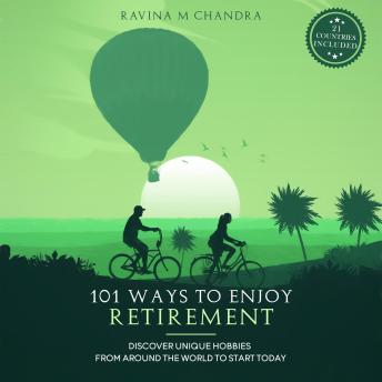 Download 101 Ways to Enjoy Retirement: Discover Unique Hobbies from Around the World to Start Today by Ravina M Chandra