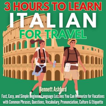[Italian] - 3 Hours to Learn Italian for Travel: Fast, Easy, and Simple Beginner Language Lessons You Can Memorize for Vacations with Common Phrases, Questions, Vocabulary, Pronunciation, Culture & Etiquette