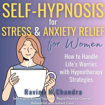 Self-Hypnosis for Stress and Anxiety Relief For Women: How to Handle Life’s Worries with Hypnotherapy Strategies Self-Improvement Tools for Rapid Positive Change, Relaxation and Instant Calm