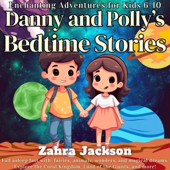 Download Danny and Polly's Bedtime Stories: Enchanting Adventures for Kids 6-10. Fall asleep fast with fairies, animals, wonders, and magical dreams. Explore the Coral Kingdom, Land of the Giants, and more! by Zahra Jackson