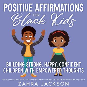 Positive Affirmations for Black Kids: Building Strong, Happy, Confident Children with Empowered Thoughts Growing Resilience and Encouraging Self-Love and Gratitude in Your Boys and Girls