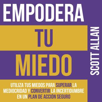 [Spanish] - Empodera Tus  Miedo: Utiliza Tus Miedos Para Superar La Mediocridad Y Convertir La Incertidumbre En Un Plan De Acción Seguro