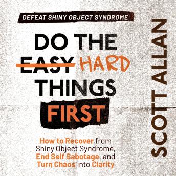 Do the Hard Things First: Defeat Shiny Object Syndrome: How to Recover From Shiny Object Syndrome, End Self-Sabotage, and Turn Chaos Into Clarity