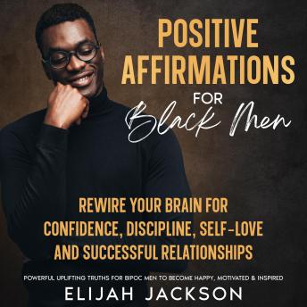 Positive Affirmations for Black Men: Rewire Your Brain for Confidence, Discipline, Self-love and Successful Relationships  Powerful, uplifting truths for BIPOC men to become happy, motivated & inspired