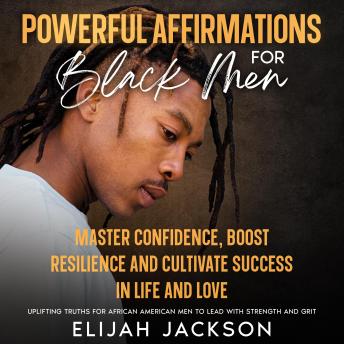 Powerful Affirmations for Black Men: Master Confidence, Boost Resilience and Cultivate Success in Life and Love  Uplifting Truths for African American Men to Lead with Strength and Grit