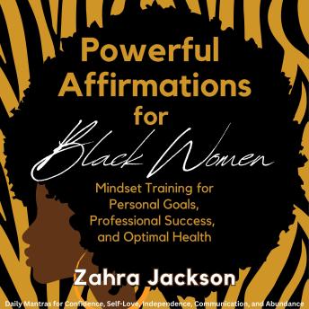 Powerful Affirmations for Black Women: Mindset Training for Personal Goals, Professional Success, and Optimal Health Daily Mantras for Confidence, Self-Love, Independence, Communication and Abundance