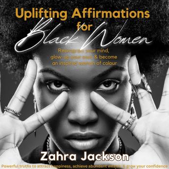 Uplifting Affirmations for Black Women: Reprogram your mind, glow up your soul & become an inspired woman of color Powerful truths to attract happiness, achieve abundant wealth & grow your confidence