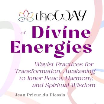 theWAY of Divine Energies: Wayist Practices for Transformation, Awakening to Inner Peace, Harmony, and Spiritual Wisdom