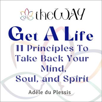 theWAY to Get a Life: 11 Principles To Take Back Your Mind, Soul, and Spirit