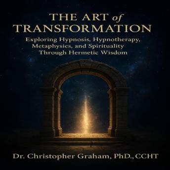 The Art of Transformation: Exploring Hypnosis, Hypnotherapy, Metaphysics, and Spirituality Through Hermetic Wisdom