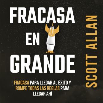 [Spanish] - Fracasa en Grande: Fracasa para Llegar al Éxito y Rompe Todas las Reglas para Llegar Ahí
