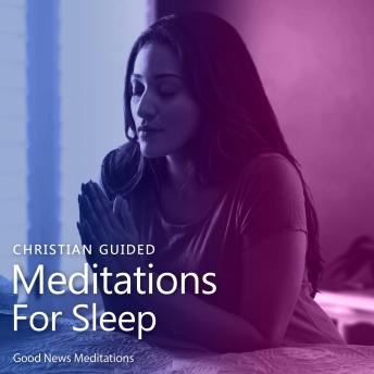 Christian Guided Meditations For Sleep: Devotional for fervent quiet times with God and understanding the power of prayer and meditation to overcome anxiety, worries and achieve deep sleep