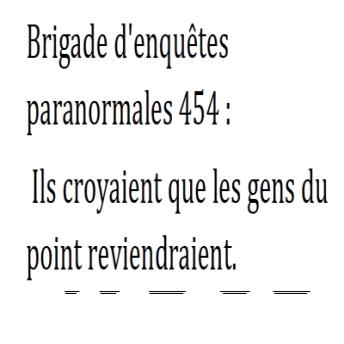 [French] - Brigade d'enquêtes paranormales 454:: Ils croyaient que les gens du point reviendraient.